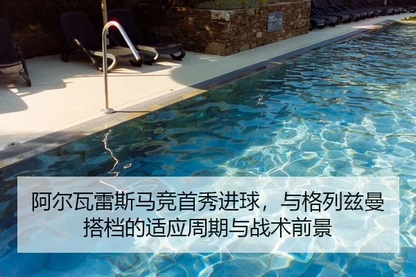 阿尔瓦雷斯马竞首秀进球，与格列兹曼搭档的适应周期与战术前景