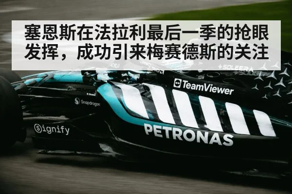 塞恩斯在法拉利最后一季的抢眼发挥，成功引来梅赛德斯的关注