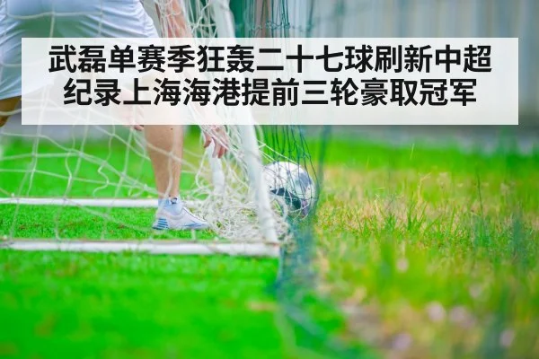 武磊单赛季狂轰二十七球刷新中超纪录上海海港提前三轮豪取冠军