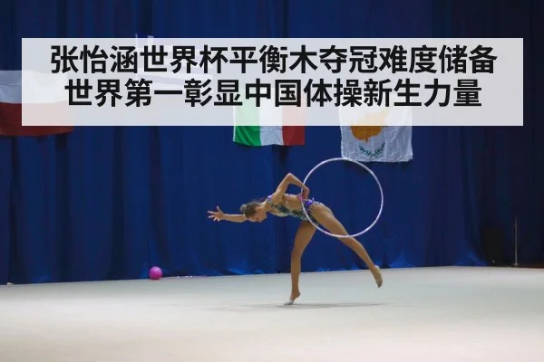 张怡涵世界杯平衡木夺冠难度储备世界第一彰显中国体操新生力量