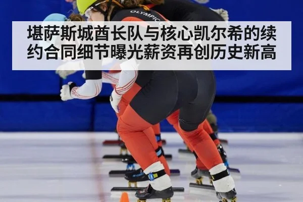 堪萨斯城酋长队与核心凯尔希的续约合同细节曝光薪资再创历史新高
