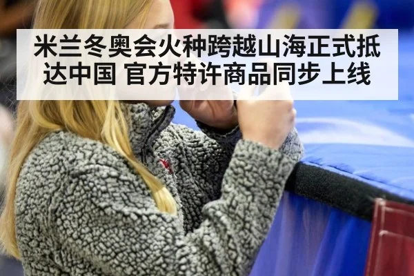 米兰冬奥会火种跨越山海正式抵达中国 官方特许商品同步上线