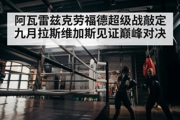 阿瓦雷兹克劳福德超级战敲定 九月拉斯维加斯见证巅峰对决