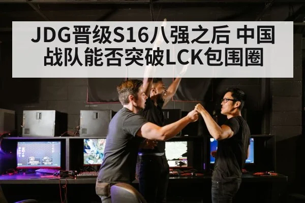 JDG晋级S16八强之后 中国战队能否突破LCK包围圈